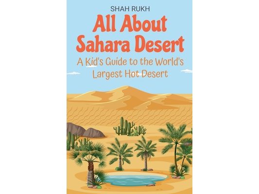 All About Sahara Desert: A Kid's Guide to the World's Largest Hot Desert