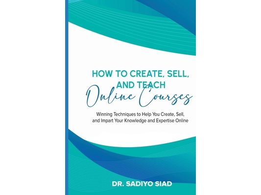 How to Create, Sell, and Teach Online Courses: Winning Techniques to Help You Create, Sell, and Impart Your Knowledge and Expertise Online