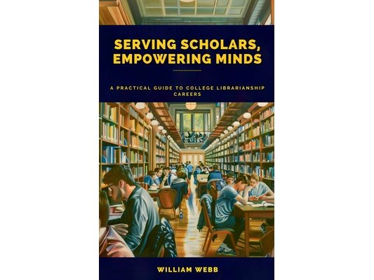 Serving Scholars, Empowering Minds: A Practical Guide to College Librarianship Careers