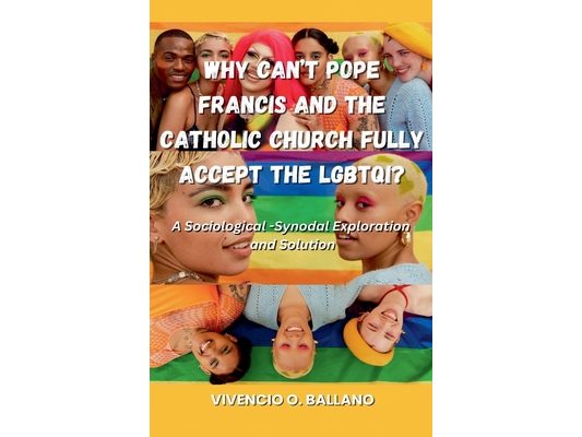 Why Can't Pope Francis and the Catholic Church Fully Accept the LGBTQI?: A Sociological-Synodal Exploration and Solution