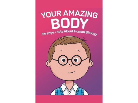Your Amazing Body: Strange Facts About Human Biology