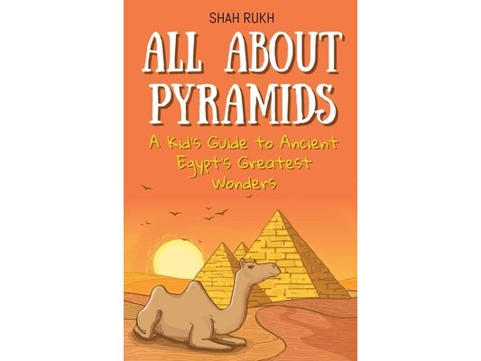 All About Pyramids: A Kid's Guide to Ancient Egypt's Greatest Wonders