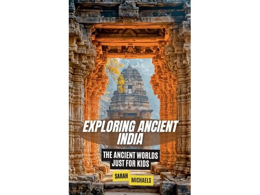 Exploring Ancient India: The Ancient Worlds Just For Kids