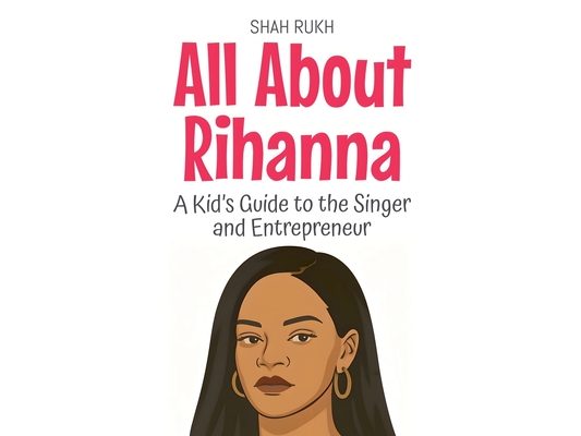 All About Rihanna: A Kid's Guide to the Singer and Entrepreneur