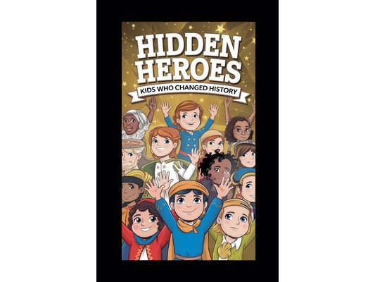 Hidden Heroes: Kids Who Changed History