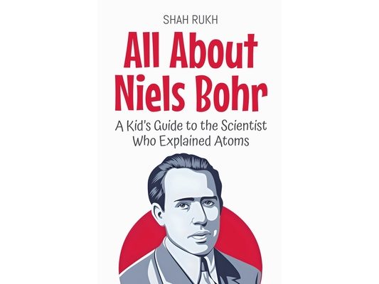 All About Niels Bohr: A Kid's Guide to the Scientist Who Explained Atoms