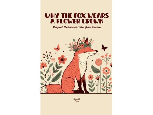 Why the Fox Wears a Flower Crown: Magical Midsummer Tales from Sweden