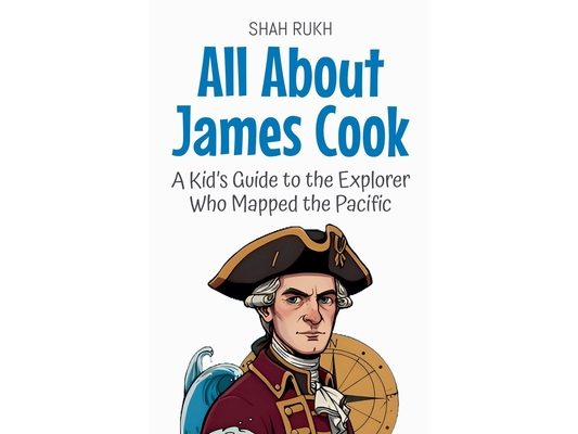 All About James Cook: A Kid's Guide to the Explorer Who Mapped the Pacific