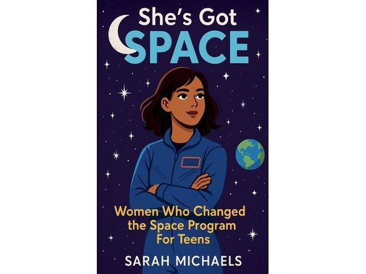 She's Got Space: Women Who Changed the Space Program For Teens