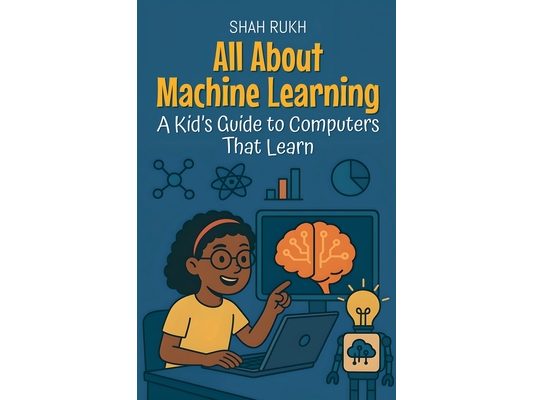 All About Machine Learning: A Kid's Guide to Computers That Learn