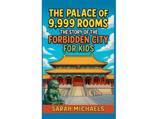 The Palace of 9,999 Rooms: The Story of the Forbidden City For Kids