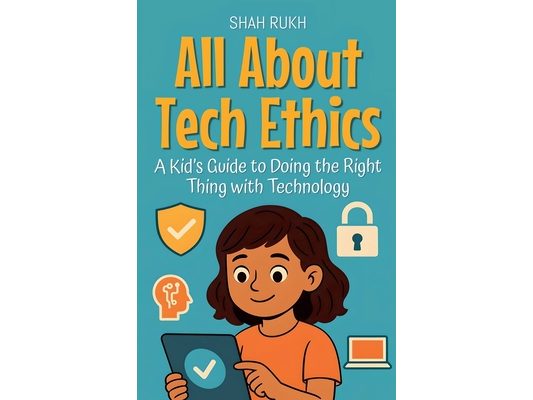 All About Tech Ethics: A Kid's Guide to Doing the Right Thing with Technology