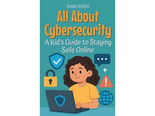 All About Cybersecurity: A Kid's Guide to Staying Safe Online