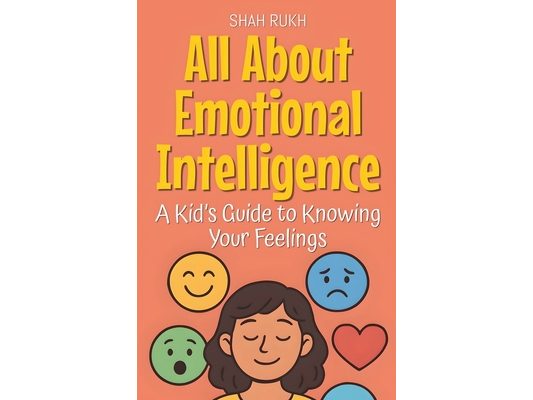 All About Emotional Intelligence: A Kid's Guide to Knowing Your Feelings