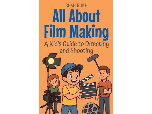 All About Film Making: A Kid's Guide to Directing and Shooting
