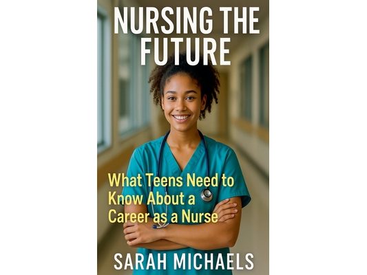 Nursing the Future: What Teens Need to Know About a Career as a Nurse