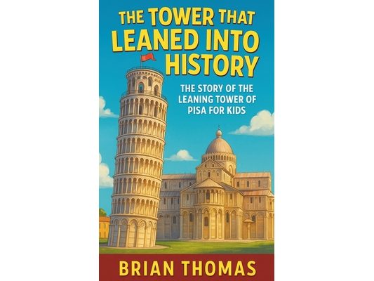 The Tower That Leaned Into History: The Story of the Leaning Tower of Pisa For Kids