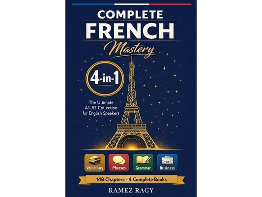 Complete French Mastery 4-in-1: Vocabulary, Phrases, Grammar & Business: The Ultimate A1-B2 Collection for English Speakers