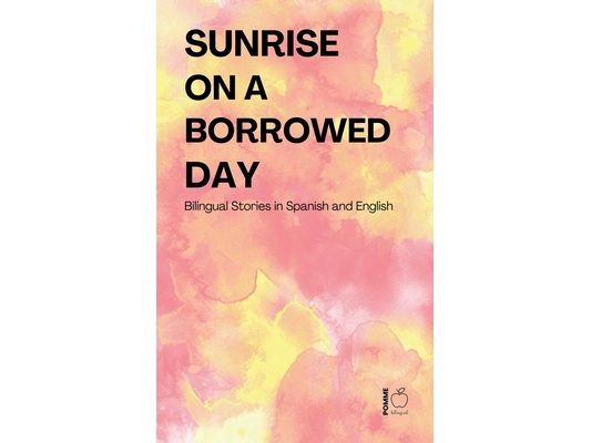 Sunrise on a Borrowed Day: Bilingual Stories in Spanish and English