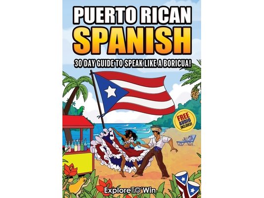 Learn Puerto Rican Spanish for Adult Beginners: The 30-Day Guide to Speak like a Boricua!