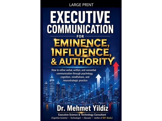 Executive Communication for Eminence, Influence, Authority Building: How to refine verbal, written, and unspoken language through psychology, cognitio