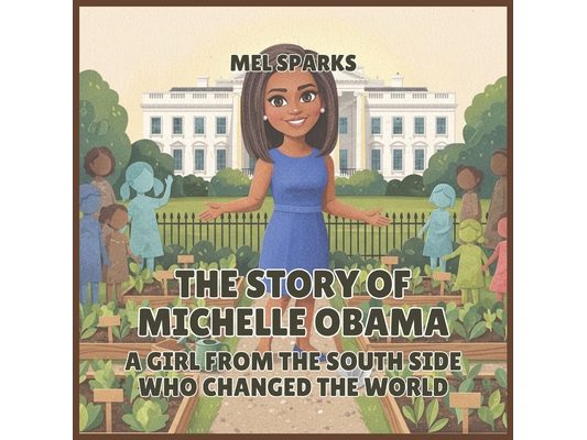 The Story of Michelle Obama: A Girl from the South Side Who Changed the World