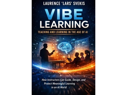 Vibe Learning: Teaching and Learning in the Age of AI: How Instructors Can Guide, Design, and Protect Meaningful Learning in an AI World