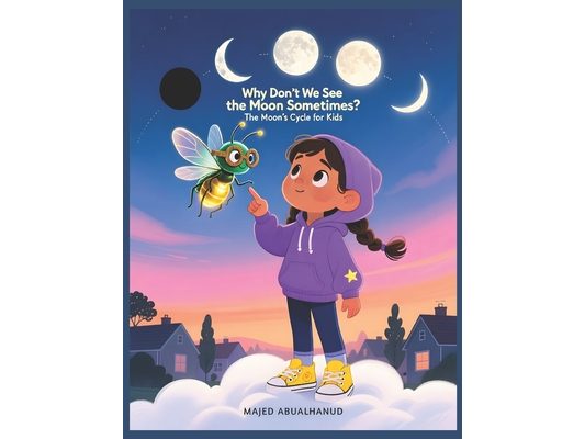 Why Don't We See the Moon Sometimes? The Moon's Cycle for Kids: A Visual Guide to Moon Phases, Night Sky Changes, and the Lunar Cycle for Ages 5-12