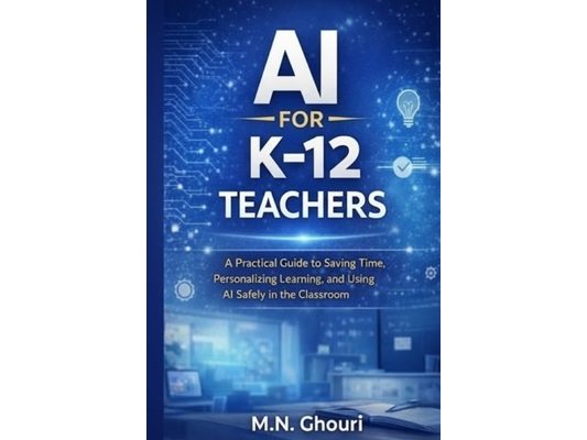 AI for K-12 Teachers: A Practical Guide to Saving Time, Personalizing Learning, and Using Artificial Intelligence Safely in the Classroom