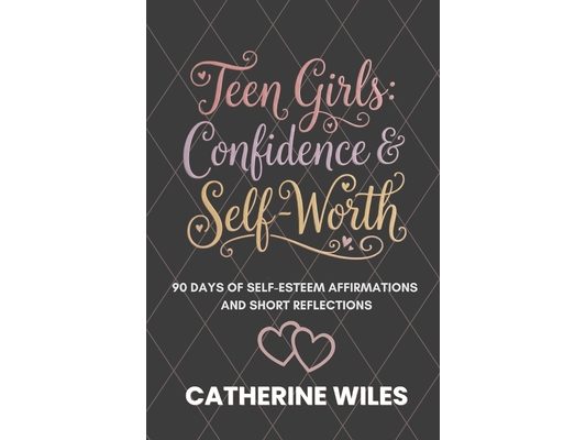 Teen Girls: Confidence and Self-Worth: 90 Days of Self-Esteem Affirmations + Short Reflections