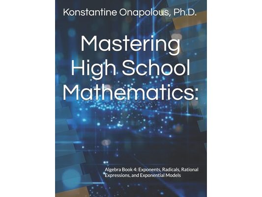 Mastering High School Mathematics: Algebra Book 4: Exponents, Radicals, Rational Expressions, and Exponential Models