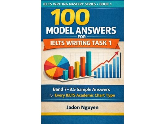 100 model answers for IELTS writing task 1: Band 7 - 8.5 sample answers for every Academic chart type