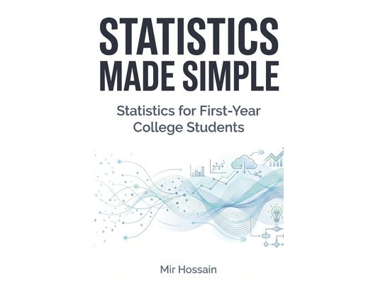 STATISTICS MADE SIMPLE Statistics for First-Year College Students: An Intuitive and Practical Introduction to Statistics