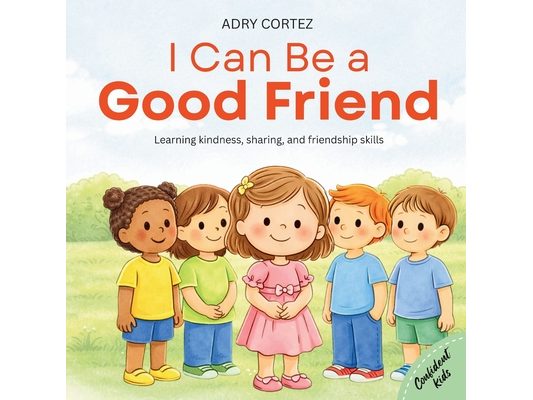 I Can Be a GOOD FRIEND: A Social-Emotional Learning Book About Kindness, Sharing, Caring, Listening, and Friendship for Ages 2-5