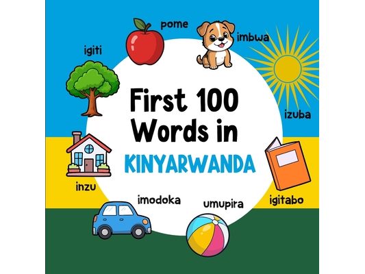 First 100 Words in Kinyarwanda: Bilingual English Kinyarwanda Picture Book for Kids with Pronunciations, Language Learning Flashcards, Dictionary for