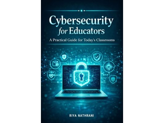 Cybersecurity for Educators: A Practical Guide for Today's Classrooms
