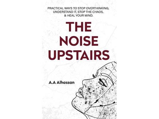 The Noise Upstairs: Practical Ways to Stop Overthinking, Understand It, Stop the Chaos, and Heal Your Mind