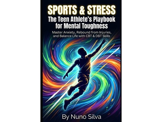 Sports & Stress: The Teen Athlete's Playbook for Mental Toughness: Master Anxiety, Rebound from Injuries, and Balance Life with CBT & DBT Skills