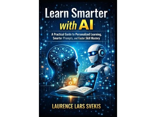 Learn Smarter with AI: A Practical Guide to Personalized Learning, Smarter Prompts, and Faster Skill Mastery