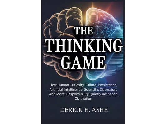 The Thinking Game: How Human Curiosity, Failure, Persistence, Artificial Intelligence, Scientific Obsession, And Moral Responsibility