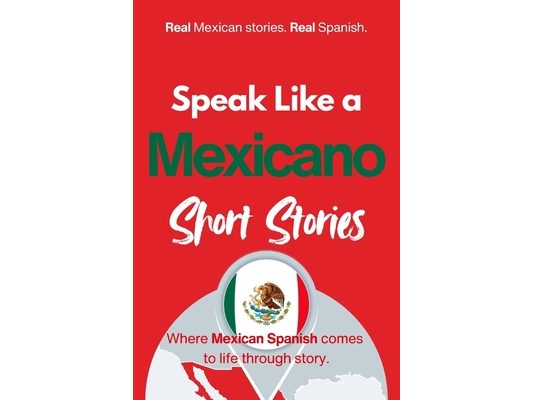 Speak Like a Mexicano: Pueblo Voices: Mexican Spanish Short Stories Inspired by Everyday Life, Rhythm, and Quiet Understanding