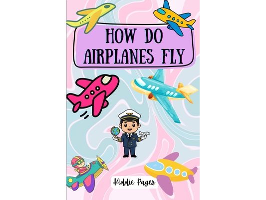 How Do Airplanes Fly for Kids Ages 4-15: A Fun Sky Adventure for Kids Book for Children Introduction to the exciting world of aviation Preschool learn