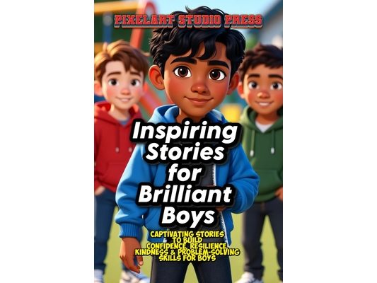 Inspiring Stories for Brilliant Boys: Captivating & Inspiring Stories to Build Confidence, Resilience, Kindness, and Problem-Solving Skills for Boys