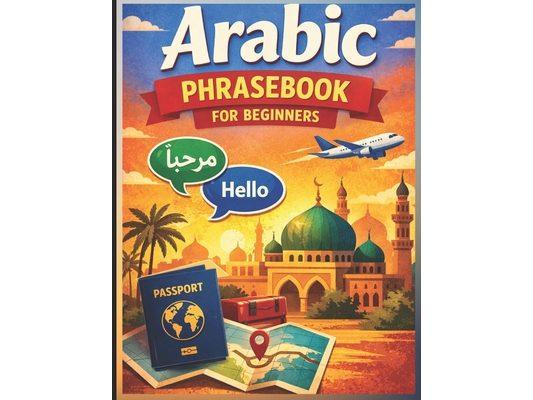 Arabic Phrasebook for Beginners (with Easy English pronunciation): 750 Essential Arabic Phrases for Travel, Work, and Daily Life