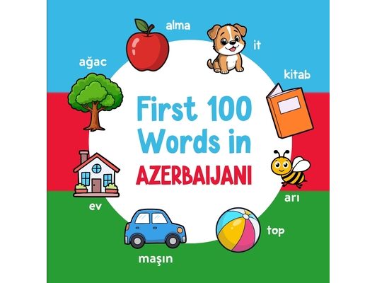 First 100 Words in Azerbaijani: Bilingual English Azerbaijani Picture Book for Kids with Pronunciations, Language Learning Flashcards, Dictionary for