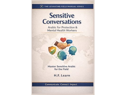 Sensitive Conversations: Arabic for Protection & Mental Health Workers: Levantine Colloquial Arabic for Humanitarian Aid: Mastering Sensitive Dialogue