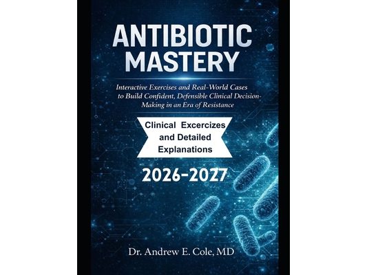Antibiotic Mastery: Interactive Exercises and Real-World Cases to Build Confident, Defensible Clinical Decision-Making in an Era of Resistance