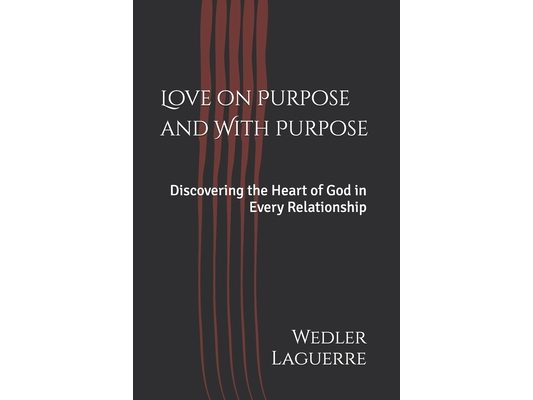 Love on Purpose and With Purpose: Discovering the Heart of God in Every Relationship