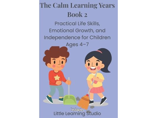 The Calm Learning Years: Book 2: Practical Life Skills, Emotional Growth, and Independence for Children Ages 4-7