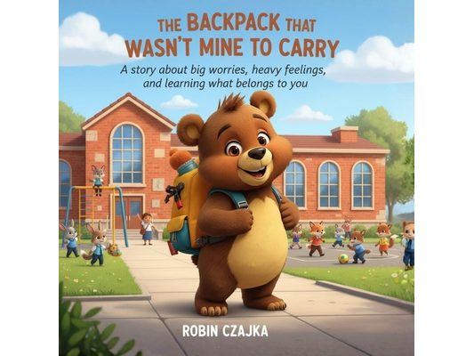 The Backpack That Wasn't Mine to Carry: A story about big worries, heavy feelings, and learning what belongs to you